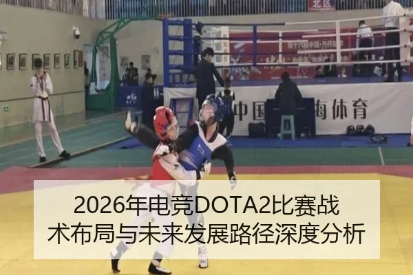 2026年电竞DOTA2比赛战术布局与未来发展路径深度分析