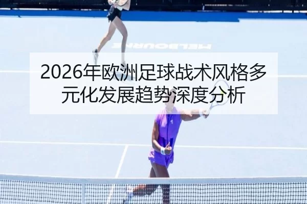 2026年欧洲足球战术风格多元化发展趋势深度分析